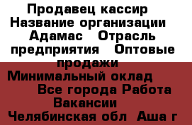 Продавец-кассир › Название организации ­ Адамас › Отрасль предприятия ­ Оптовые продажи › Минимальный оклад ­ 37 000 - Все города Работа » Вакансии   . Челябинская обл.,Аша г.